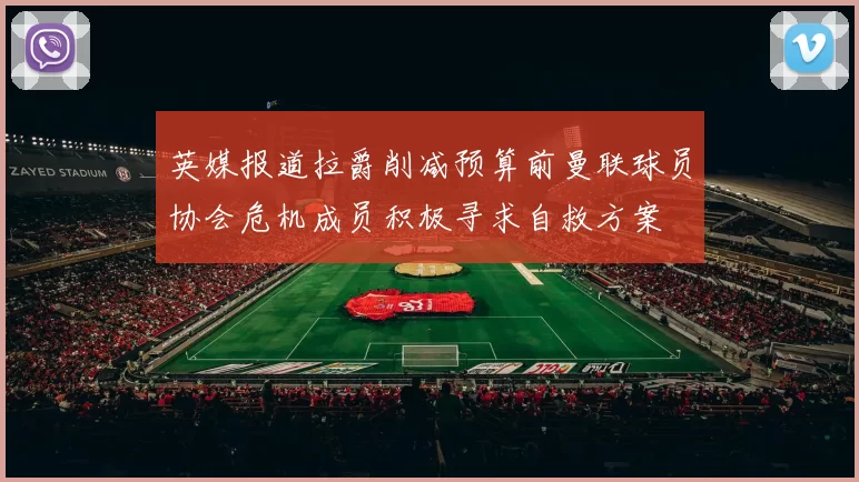 英媒报道拉爵削减预算前曼联球员协会危机成员积极寻求自救方案