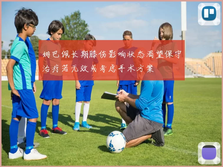 姆巴佩长期膝伤影响状态渴望保守治疗若无效或考虑手术方案