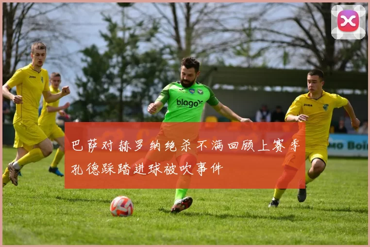 巴萨对赫罗纳绝杀不满回顾上赛季孔德踩踏进球被吹事件