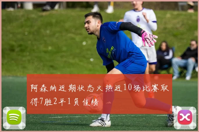 阿森纳近期状态火热近10场比赛取得7胜2平1负佳绩