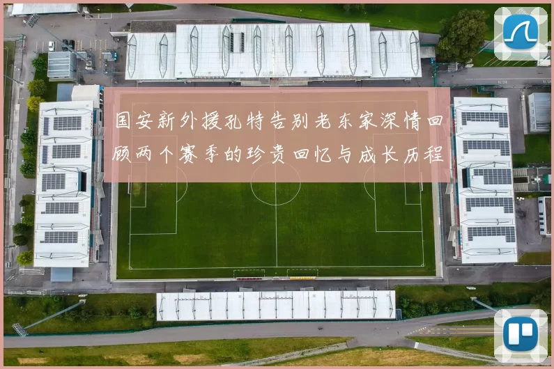 国安新外援孔特告别老东家深情回顾两个赛季的珍贵回忆与成长历程