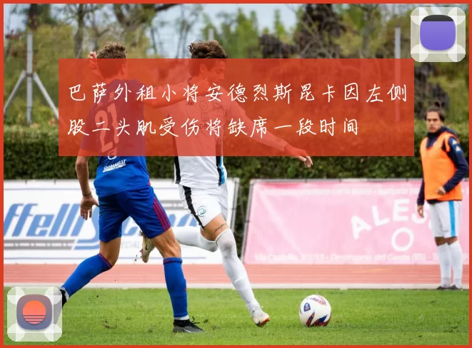 巴萨外租小将安德烈斯昆卡因左侧股二头肌受伤将缺席一段时间
