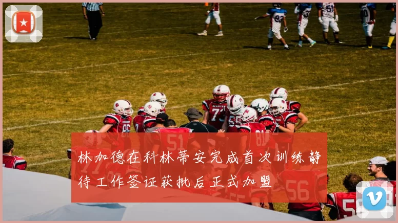 林加德在科林蒂安完成首次训练静待工作签证获批后正式加盟