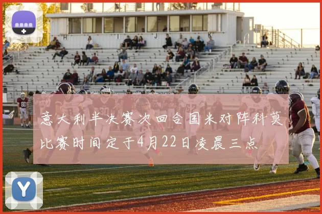 意大利半决赛次回合国米对阵科莫比赛时间定于4月22日凌晨三点