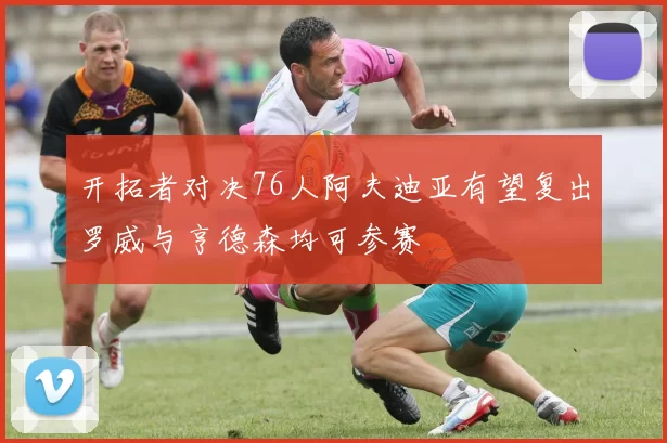 开拓者对决76人阿夫迪亚有望复出罗威与亨德森均可参赛